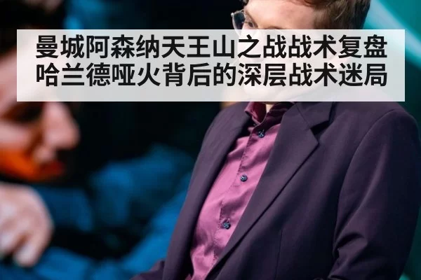 曼城阿森纳天王山之战战术复盘哈兰德哑火背后的深层战术迷局