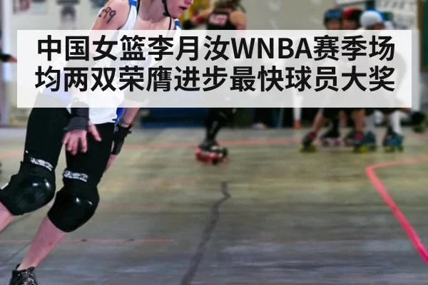 中国女篮李月汝WNBA赛季场均两双荣膺进步最快球员大奖