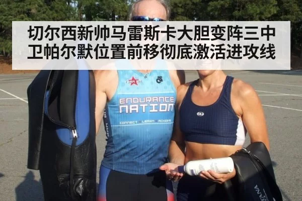 切尔西新帅马雷斯卡大胆变阵三中卫帕尔默位置前移彻底激活进攻线