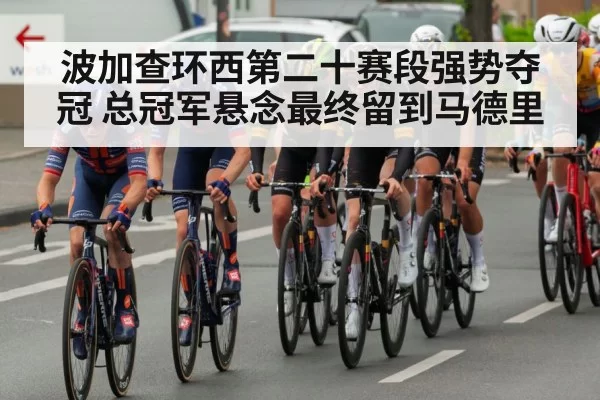 波加查环西第二十赛段强势夺冠 总冠军悬念最终留到马德里
