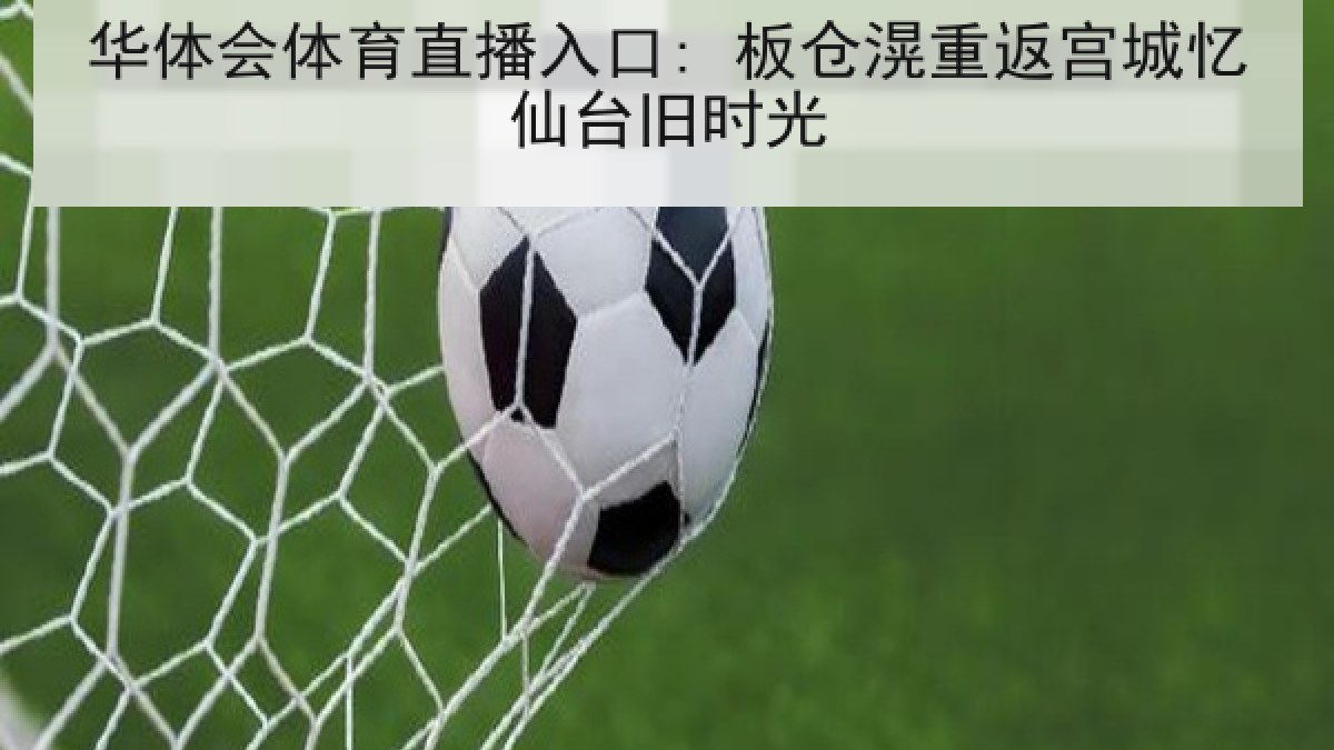 华体会体育直播入口: 板仓滉重返宫城忆仙台旧时光 华体会体育直播入口: 板仓滉重返宫城忆仙台旧时光